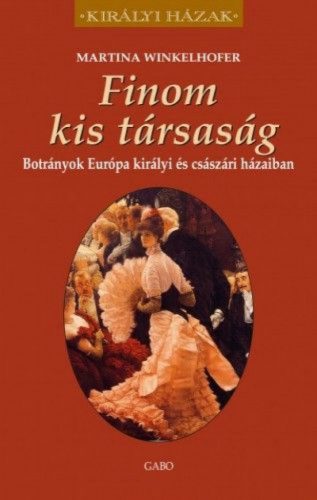 Finom kis társaság - Botrányok Európa királyi és császári házaiban