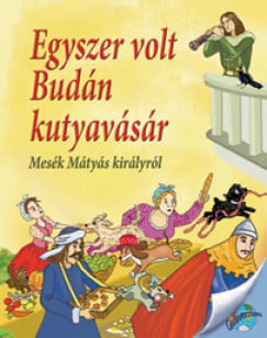 Egyszer volt Budán kutyavásár - Mesék Mátyás királyról